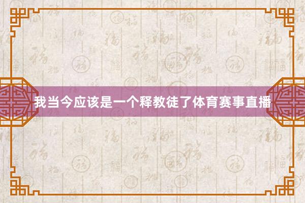 我当今应该是一个释教徒了体育赛事直播