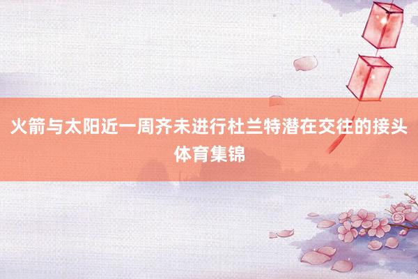 火箭与太阳近一周齐未进行杜兰特潜在交往的接头体育集锦