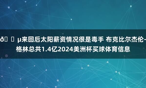 😵来回后太阳薪资情况很是毒手 布克比尔杰伦-格林总共1.4亿2024美洲杯买球体育信息