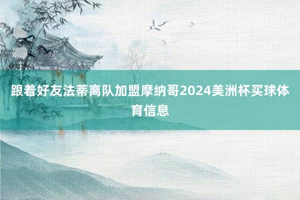 跟着好友法蒂离队加盟摩纳哥2024美洲杯买球体育信息