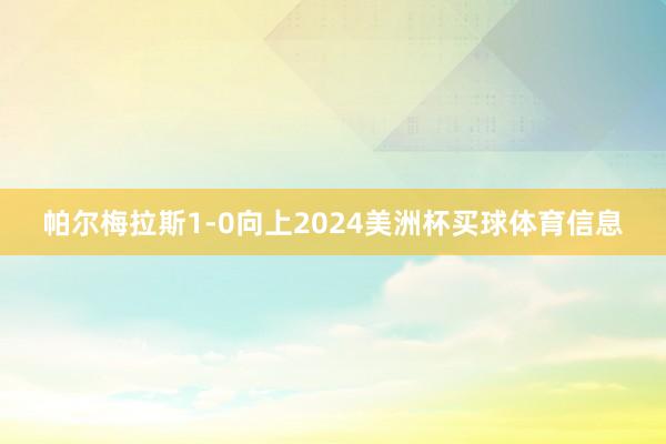 帕尔梅拉斯1-0向上2024美洲杯买球体育信息