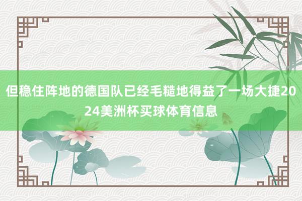 但稳住阵地的德国队已经毛糙地得益了一场大捷2024美洲杯买球体育信息