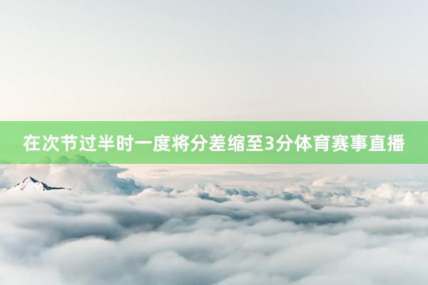 在次节过半时一度将分差缩至3分体育赛事直播