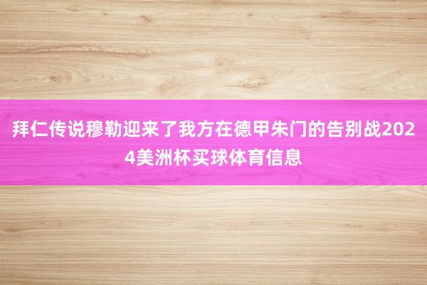 拜仁传说穆勒迎来了我方在德甲朱门的告别战2024美洲杯买球体育信息