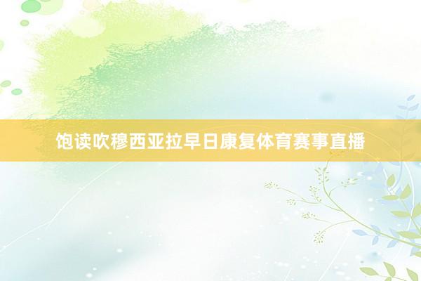 饱读吹穆西亚拉早日康复体育赛事直播