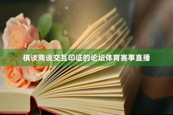棋谈商谈交互印证的论坛体育赛事直播