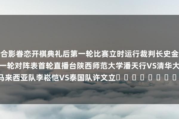 合影眷恋　　开棋典礼后第一轮比赛立时运行裁判长史金帛文牍比赛预防事项　　附第一轮对阵表　　首轮直播台陕西师范大学潘天行VS清华大学郭子安马来西亚队李崧恺VS泰国队许文立															                体育赛事直播