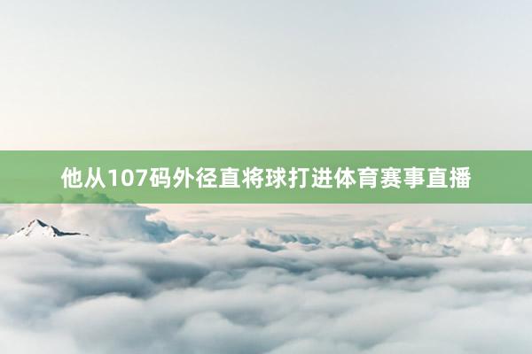 他从107码外径直将球打进体育赛事直播