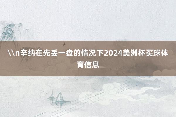 \n辛纳在先丢一盘的情况下2024美洲杯买球体育信息