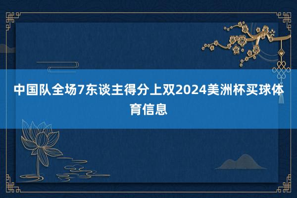 中国队全场7东谈主得分上双2024美洲杯买球体育信息