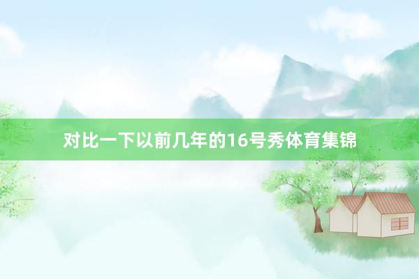 对比一下以前几年的16号秀体育集锦