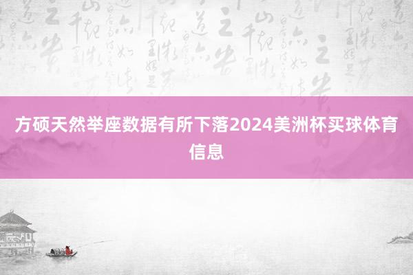 方硕天然举座数据有所下落2024美洲杯买球体育信息