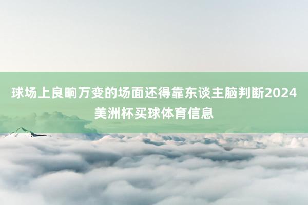 球场上良晌万变的场面还得靠东谈主脑判断2024美洲杯买球体育信息