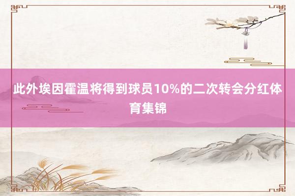 此外埃因霍温将得到球员10%的二次转会分红体育集锦