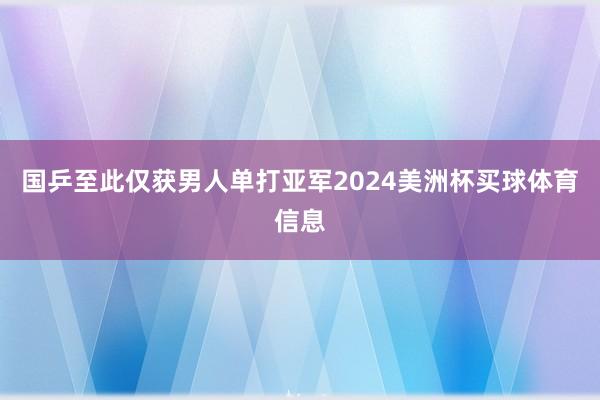 国乒至此仅获男人单打亚军2024美洲杯买球体育信息