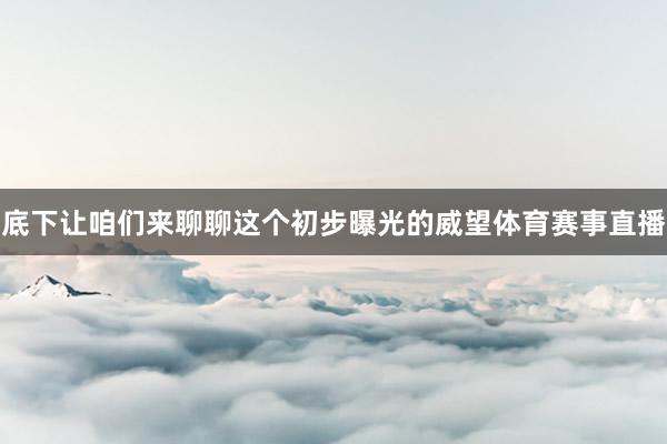 底下让咱们来聊聊这个初步曝光的威望体育赛事直播