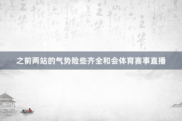 之前两站的气势险些齐全和会体育赛事直播