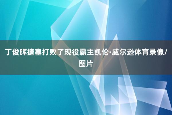 丁俊晖搪塞打败了现役霸主凯伦·威尔逊体育录像/图片