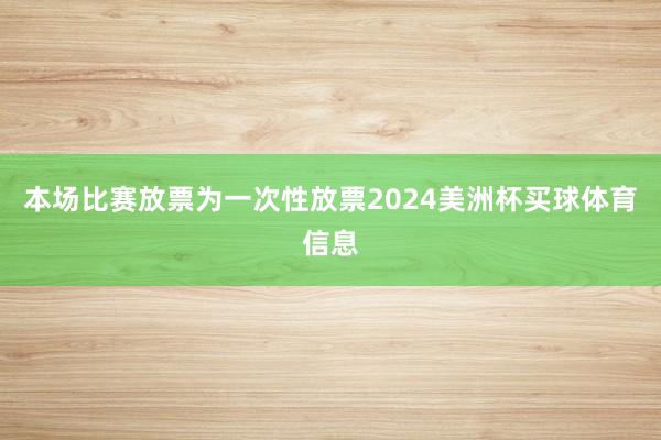 本场比赛放票为一次性放票2024美洲杯买球体育信息