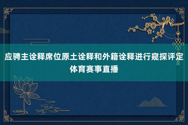 应骋主诠释席位原土诠释和外籍诠释进行窥探评定体育赛事直播
