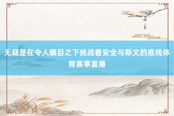 无疑是在令人瞩目之下挑战着安全与斯文的底线体育赛事直播