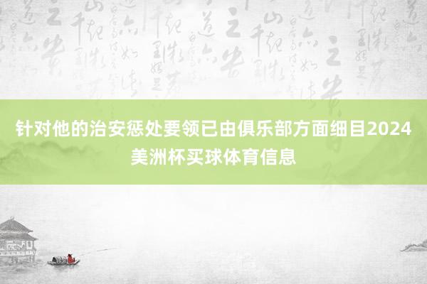 针对他的治安惩处要领已由俱乐部方面细目2024美洲杯买球体育信息