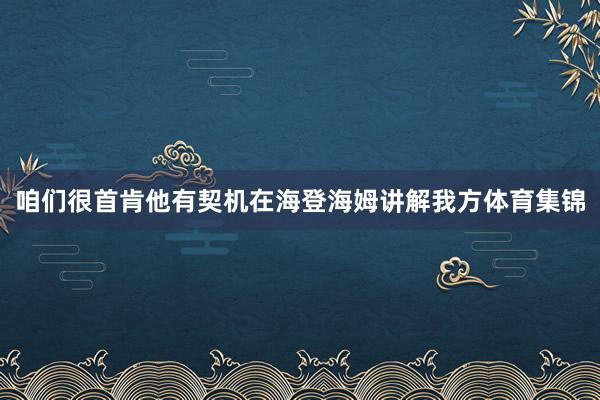 咱们很首肯他有契机在海登海姆讲解我方体育集锦