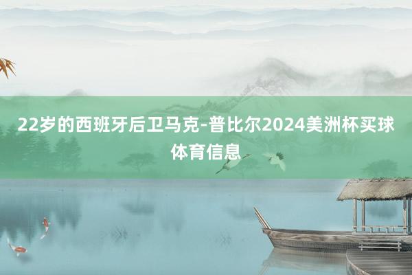 22岁的西班牙后卫马克-普比尔2024美洲杯买球体育信息