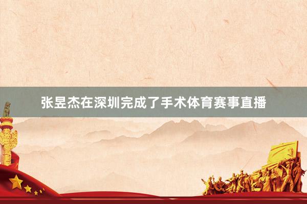 张昱杰在深圳完成了手术体育赛事直播