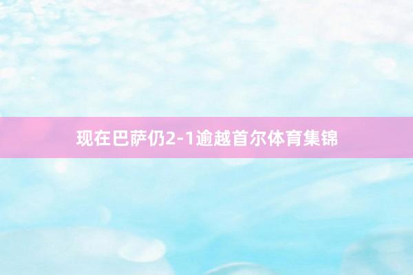 现在巴萨仍2-1逾越首尔体育集锦