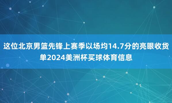 这位北京男篮先锋上赛季以场均14.7分的亮眼收货单2024美洲杯买球体育信息