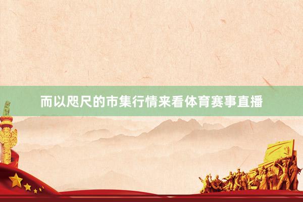 而以咫尺的市集行情来看体育赛事直播