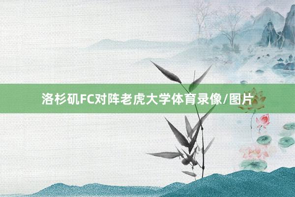 洛杉矶FC对阵老虎大学体育录像/图片