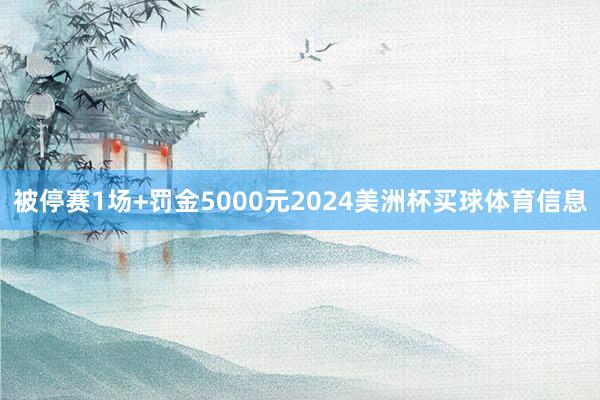 被停赛1场+罚金5000元2024美洲杯买球体育信息