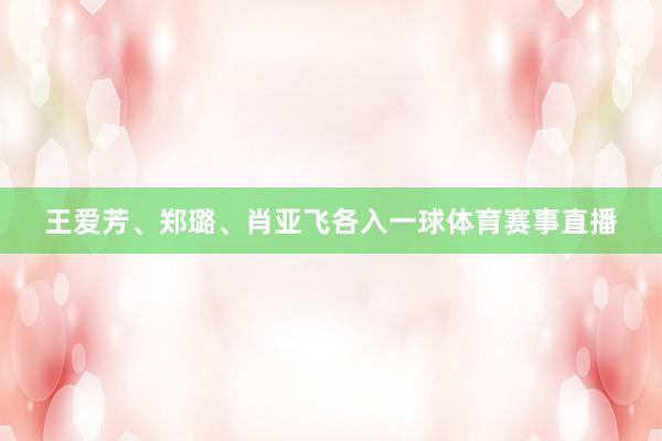 王爱芳、郑璐、肖亚飞各入一球体育赛事直播