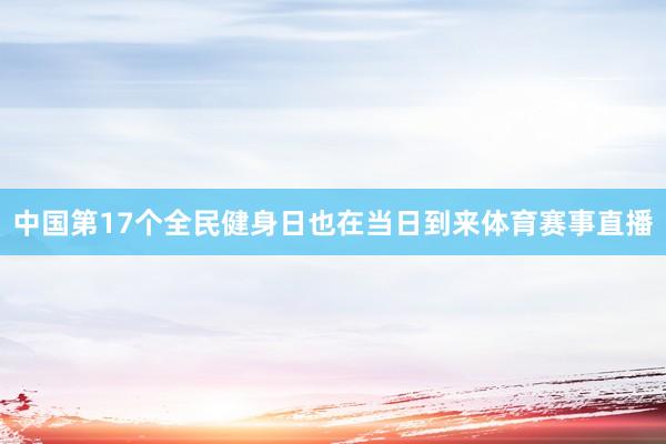 中国第17个全民健身日也在当日到来体育赛事直播