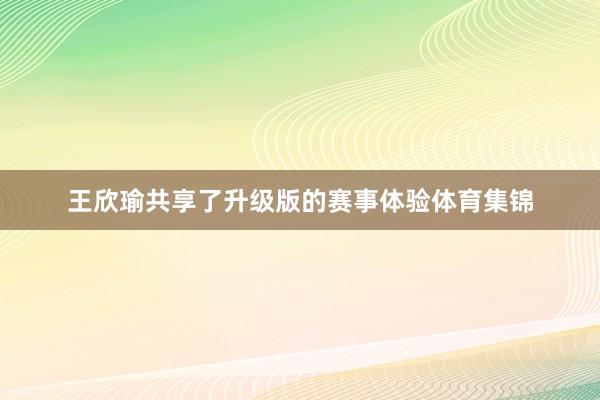 王欣瑜共享了升级版的赛事体验体育集锦