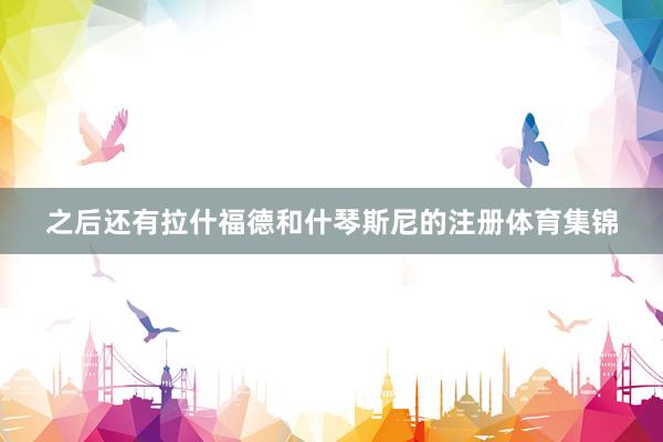 之后还有拉什福德和什琴斯尼的注册体育集锦