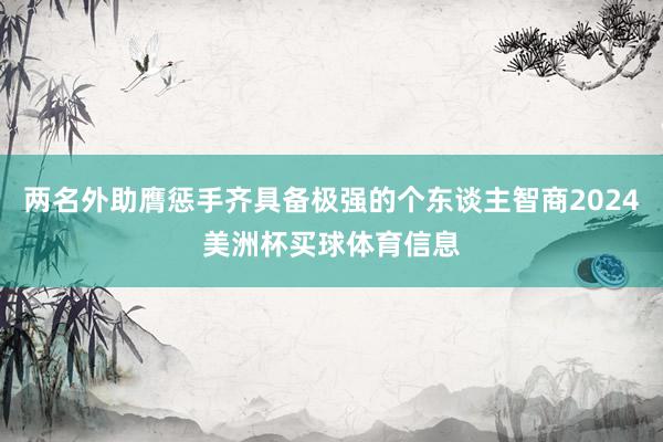 两名外助膺惩手齐具备极强的个东谈主智商2024美洲杯买球体育信息