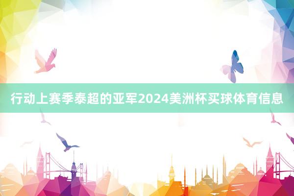行动上赛季泰超的亚军2024美洲杯买球体育信息