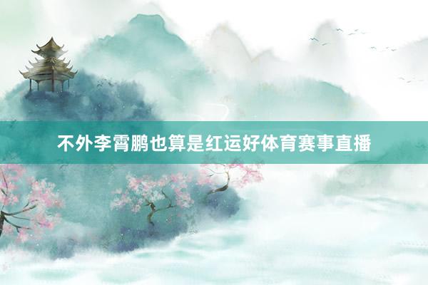不外李霄鹏也算是红运好体育赛事直播
