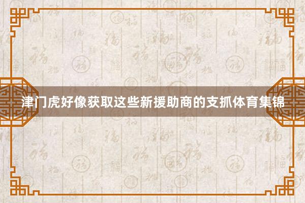 津门虎好像获取这些新援助商的支抓体育集锦