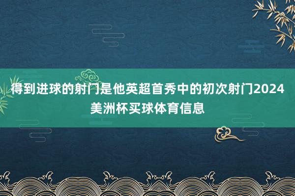 得到进球的射门是他英超首秀中的初次射门2024美洲杯买球体育信息