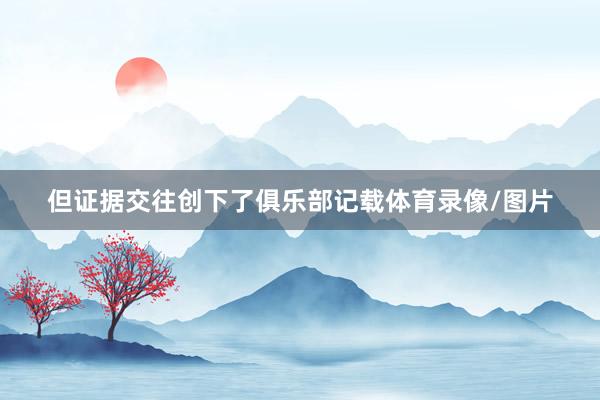 但证据交往创下了俱乐部记载体育录像/图片