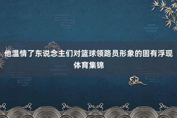 他温情了东说念主们对篮球领路员形象的固有浮现体育集锦
