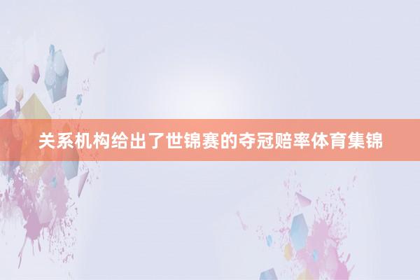 关系机构给出了世锦赛的夺冠赔率体育集锦