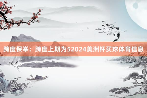 跨度保举:跨度上期为52024美洲杯买球体育信息