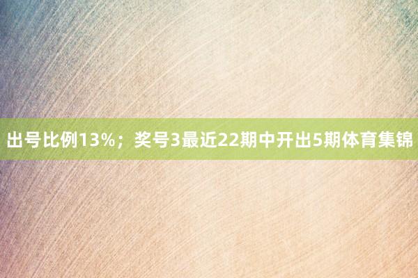 出号比例13%；　　奖号3最近22期中开出5期体育集锦