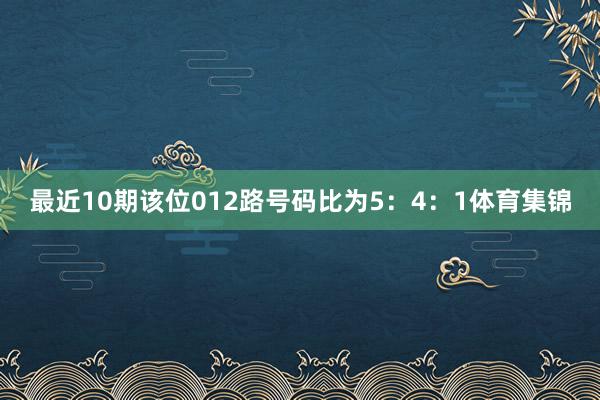 最近10期该位012路号码比为5：4：1体育集锦