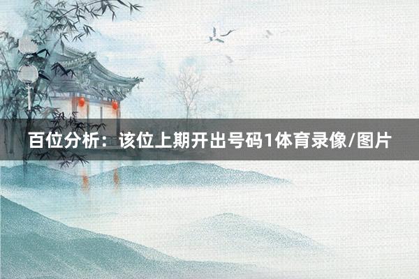 百位分析：该位上期开出号码1体育录像/图片